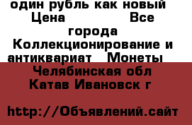 один рубль как новый › Цена ­ 150 000 - Все города Коллекционирование и антиквариат » Монеты   . Челябинская обл.,Катав-Ивановск г.